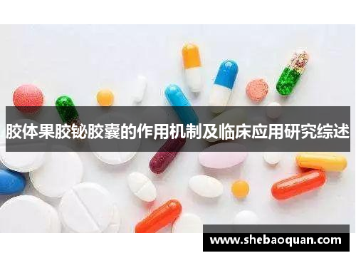 胶体果胶铋胶囊的作用机制及临床应用研究综述